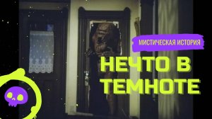 Нечто в темноте / Мистическая история