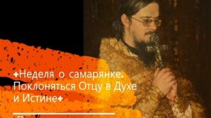 +Неделя о самарянке. Поклоняться Отцу в Духе и Истине+ Проповедь