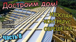 Достроим дом! / Изоспан контрбрус / Обрешетка под кровлю / Заказали профнастил / Часть 8 (июль 2019)