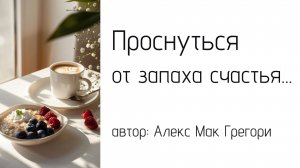 «Проснуться от запаха счастья…» – Алекс Мак Грегори
(читает Инна Плаксина)