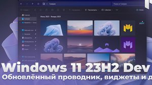 Обновлённый проводник, тёмный Paint, новые виджеты - Windows 11 23H2 _ Windows 11 для разработчиков