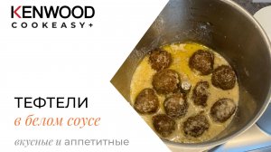 РЕЦЕПТЫ KENWOOD COOKEASY!!!ТЕФТЕЛИ в БЕЛОМ СОУСЕ!!!