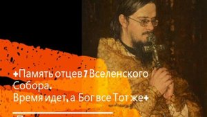+Память Отцев 7 Вселенского Собора. Время идет, а Бог все Тот же+ Проповедь