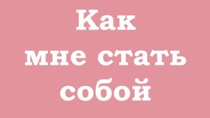 Как мне стать собой?
