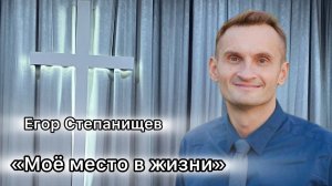 Егор Степанищев 
«Моё место в жизни»