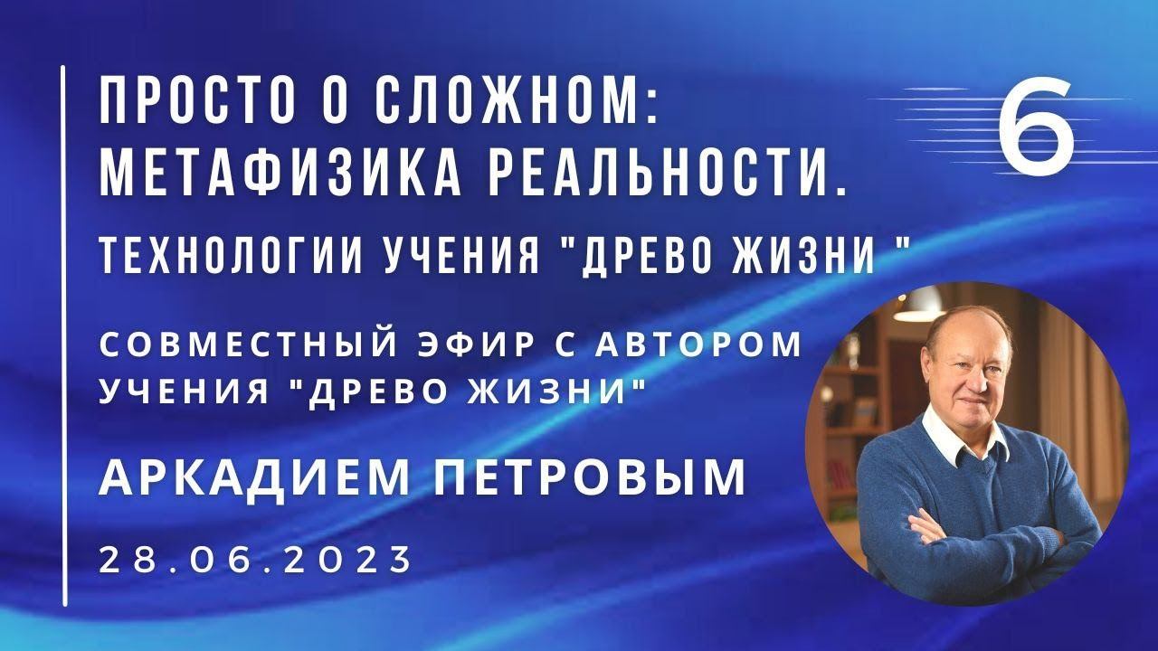 Совместный эфир с Аркадием ПЕТРОВЫМ 28.06.2023 №6. Просто о сложном: Технологии учения "Древо Жизни