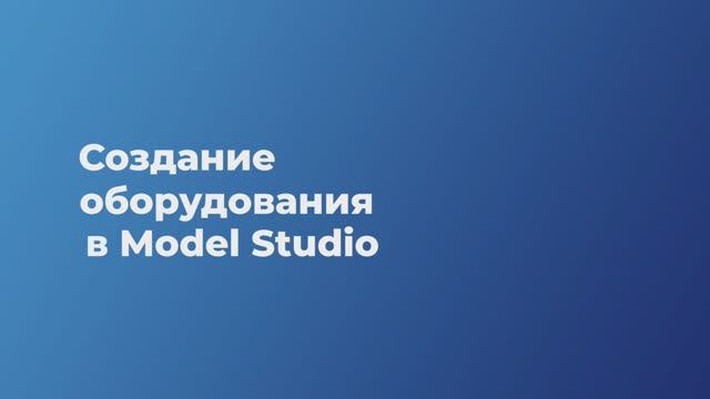 Урок 7. Создание оборудования в Model Studio