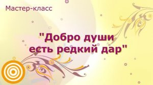 Мастер-класс "Добро души есть редкий дар"