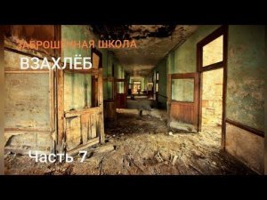 ВЗАХЛЕБ~ЗАБРОШЕННАЯ ШКОЛА~ЧАСТЬ 7!