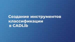 Урок 6. Создание инструментов классификации в CADLib