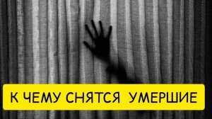 К чему снятся УМЕРШИЕ. Покойник во сне. Толкование сна.