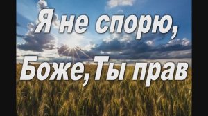 Я НЕ СПОРЮ, БОЖЕ, ТЫ ПРАВ