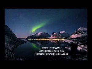 Стих 'Не ждала'  Автор  Валентина Коц  Читает  Наталия Черноусова