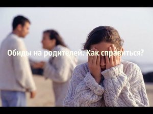 Обиды на родителей. Как справиться?