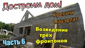 Достроим дом! / Установка мауэрлата / Монтаж бруса / Кладка фронтонов блоком / Часть 6 (июль 2019)