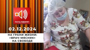 На грани жизни. Эпизод 1. "Врач-мясник" на свободе. Пусть говорят. Выпуск от 02.12.2024