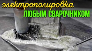 Электрохимическая полировка и очистка сварочных швов любым сварочником.