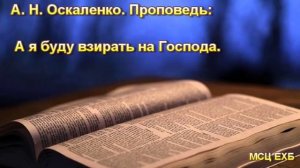 "А я буду взирать на Господа". А. Н. Оскаленко. МСЦ ЕХБ.