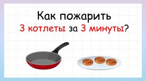 Задача на сообразительность. Как пожарить 3 котлеты за 3 минуты?