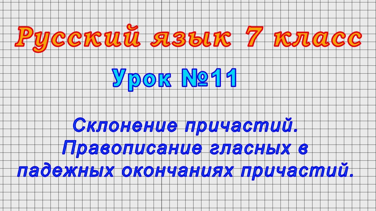 Русский язык 7 класс (Урок№11 - Склонение причастий. Правописание гласных в падежных окончаниях.)