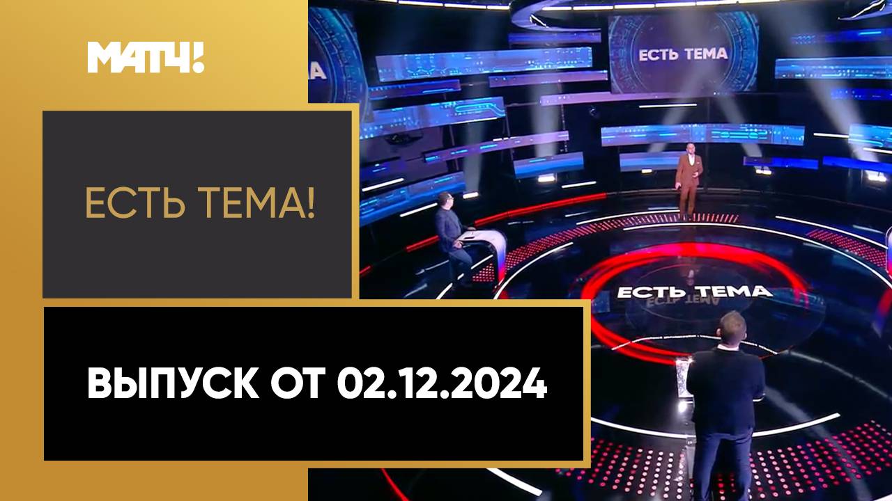 Есть тема!. Выпуск от 02.12.2024