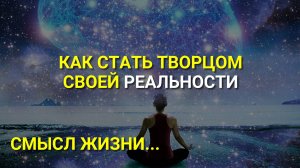 Смысл жизни – научиться управлять Реальностью!