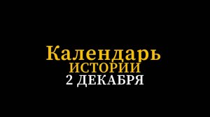 КАЛЕНДАРЬ ИСТОРИИ 2 ДЕКАБРЯ