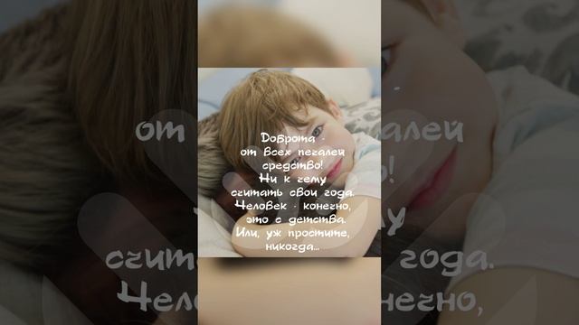 Доброта - от всех печалей средство! Ни к чему считать свои года. Человек, конечно, это с детства...