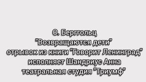 О. Берггольц "Возвращаются дети" отрывок из книги "Говорит Ленинград"
исполняет Анна Шандриус