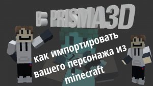 тутор. как импортировать вашего персонажа из prisma 3D в minecraft