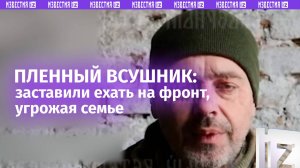 «Угрожали семье, что объявят врагами народа» — пленный ВСУшник о жестокости командования / Известия