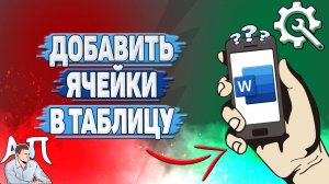 Как добавить ячейки в таблицу в Ворде на телефоне?