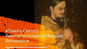 +Память Святого Равноапостольного Николая Японского+ Проповедь