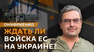 Михаил Онуфриенко. Как изменились темпы наступления ВС РФ и отправит ли ЕС войска на Украину