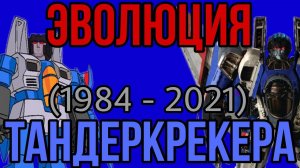 ЭВОЛЮЦИЯ ТАНДЕРКРЕКЕРА.(1984 - 2021).В мультфильмах, кино и видеоиграх.(Трансформеры)
