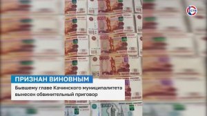 Бывшему главе Качинского муниципалитета вынесен обвинительный приговор