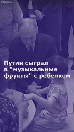 Путин сыграл в "музыкальные фрукты" с ребенком