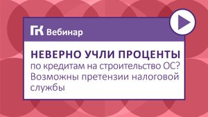 Неверно учли проценты по кредитам на строительство ОС Возможны претензии налоговой службы