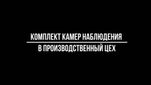 КОМПЛЕКТ КАМЕР видеонаблюдения В ПРОИЗВОДСТВЕННЫЙ ЦЕХ. Комплект видеонаблюдения под ключ для цеха