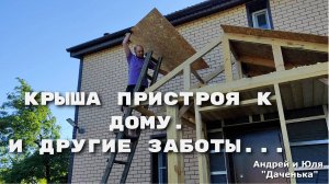 Даченька #38 Закрыли крышу пристроя и другие дела...