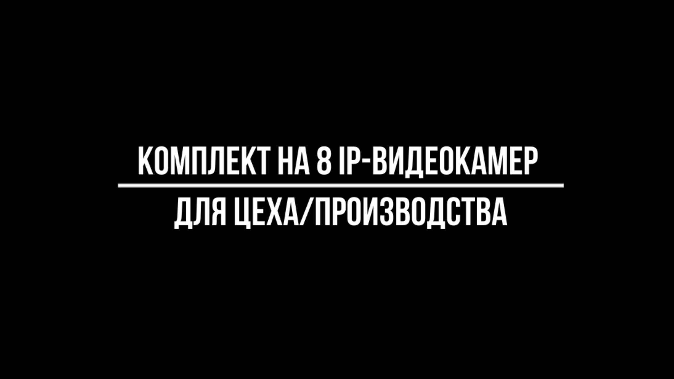 IP ВИДЕОНАБЛЮДЕНИЕ для УСТАНОВКИ на ПРОИЗВОДСТВО. Комплект на 8 IP POE камер для цеха от Видео-МСК смотреть онлайн