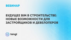 Вебинар «Будущее BIM в строительстве: новые возможности для застройщиков и девелоперов»