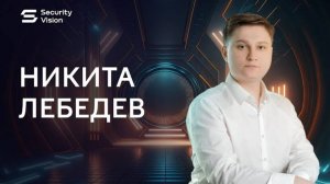 Проект "Security Vision в лицах": интервью Никиты Лебедева