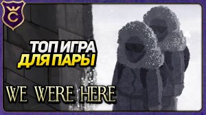 ОТЛИЧНАЯ ИГРА ДЛЯ ДВОИХ! We Were Here