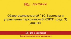 1С:Лекторий. 15.10.2024. Обзор возможностей "1С:ЗУП 8 КОРП" (ред. 3) для HR