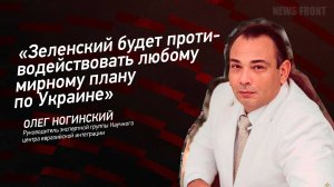 "Зеленский будет противодействовать любому мирному плану по Украине" - Олег Ногинский