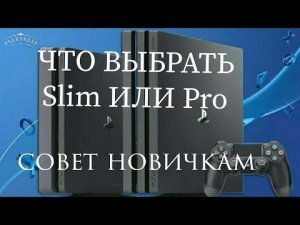 Что покупать Sony playstation 4 Slim или Pro? Информация для новичков!