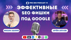 Эффективные SEO ФИШКИ под Google | Михаил Шакин и Артем Акулов |  PRO SEO Podcast #3