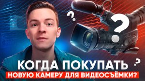 Когда стоит покупать НОВУЮ КАМЕРУ для видеосъёмки?