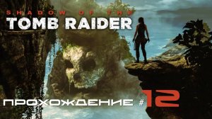 SHADOW OF THE TOMB RAIDER - Прохождение #12 Туда-Сюда